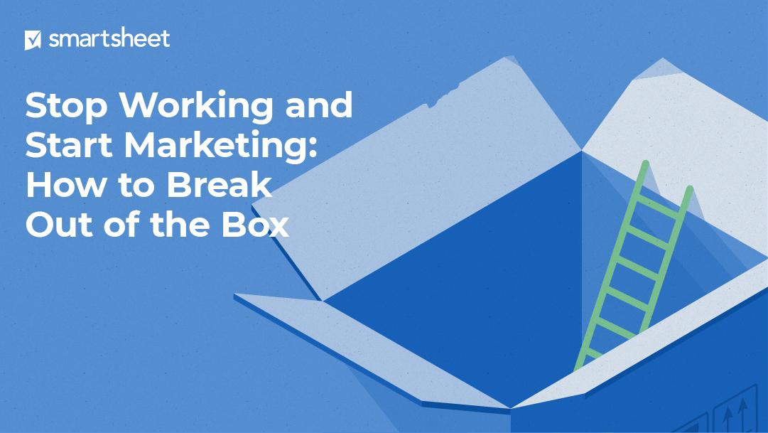 Stop Working and Start Marketing: How to Break Out of the Box | Smartsheet